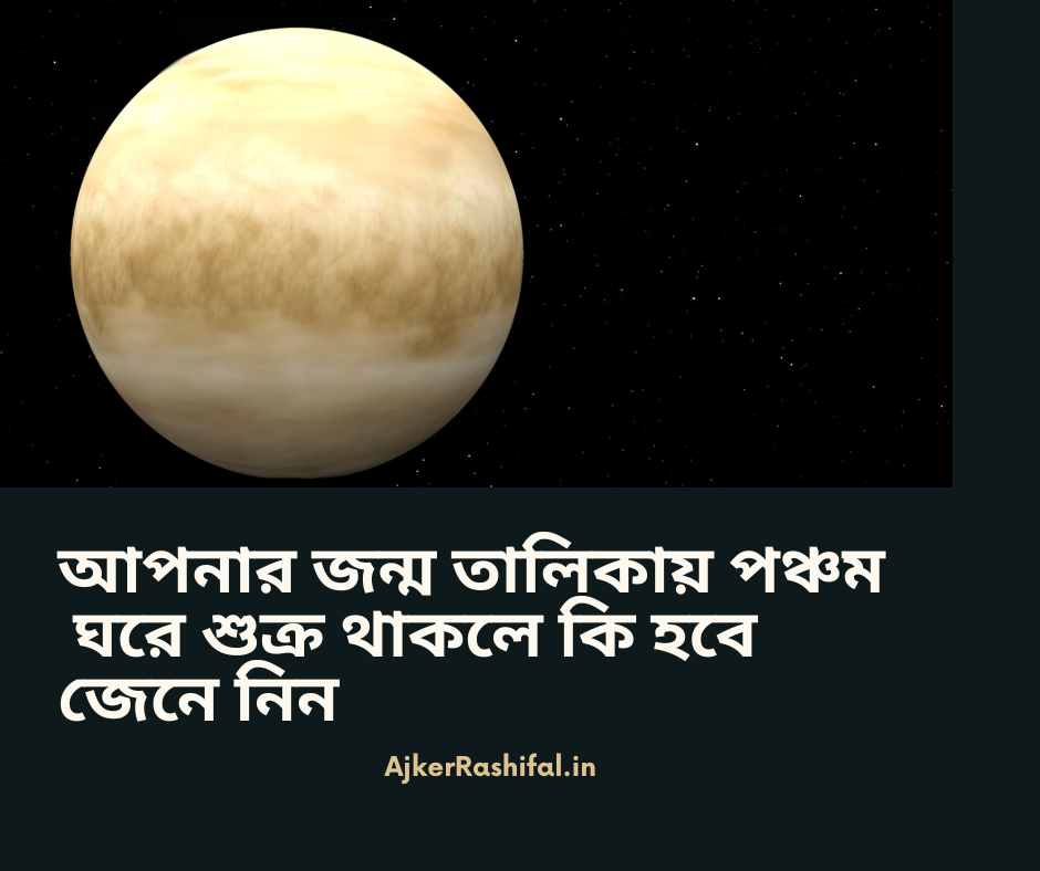 আপনার জন্ম তালিকায় পঞ্চম ঘরে শুক্র থাকলে কি হবে জেনে নিন